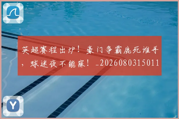 英超赛程出炉！豪门争霸鹿死谁手，球迷夜不能寐！_20260803150117