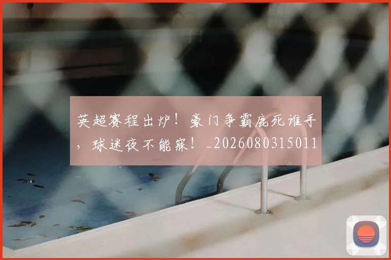 英超赛程出炉!豪门争霸鹿死谁手,球迷夜不能寐!_20260803150117