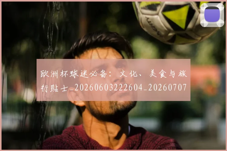 欧洲杯球迷必备:文化、美食与旅行贴士_20260603222604_20260707152435